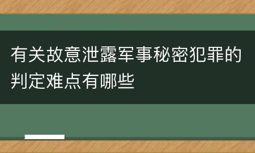 有关故意泄露军事秘密犯罪的判定难点有哪些