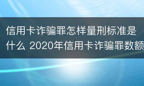 信用卡诈骗罪怎样量刑标准是什么 2020年信用卡诈骗罪数额标准