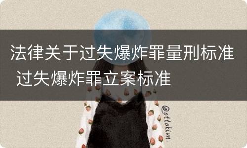 法律关于过失爆炸罪量刑标准 过失爆炸罪立案标准