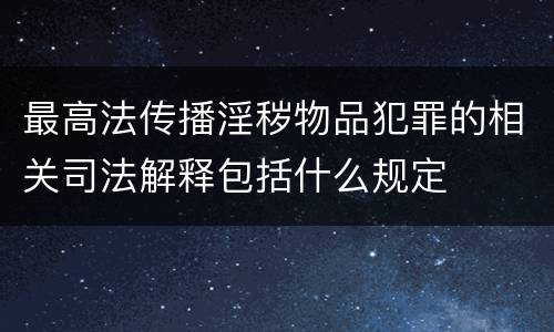 最高法传播淫秽物品犯罪的相关司法解释包括什么规定