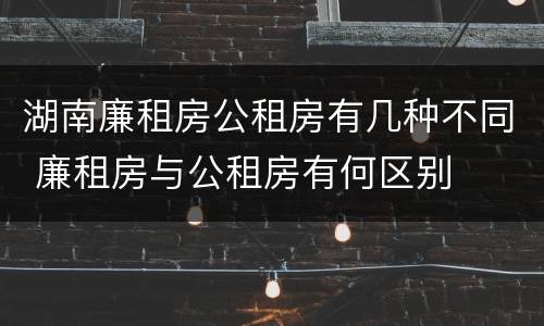 湖南廉租房公租房有几种不同 廉租房与公租房有何区别