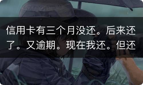 信用卡有三个月没还。后来还了。又逾期。现在我还。但还的少。我会被抓吗