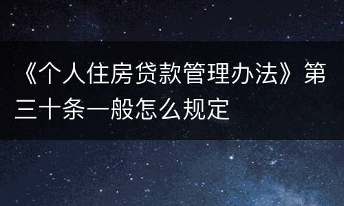 《个人住房贷款管理办法》第三十条一般怎么规定