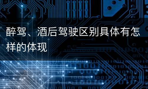 醉驾、酒后驾驶区别具体有怎样的体现