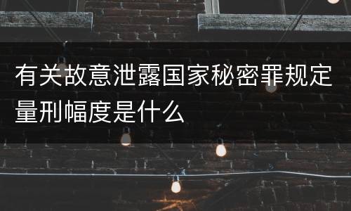 有关故意泄露国家秘密罪规定量刑幅度是什么