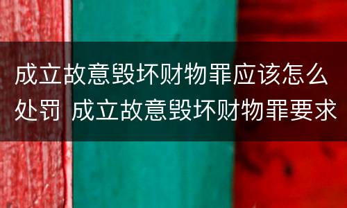 成立故意毁坏财物罪应该怎么处罚 成立故意毁坏财物罪要求行为人认识到