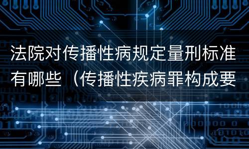 法院对传播性病规定量刑标准有哪些（传播性疾病罪构成要件）