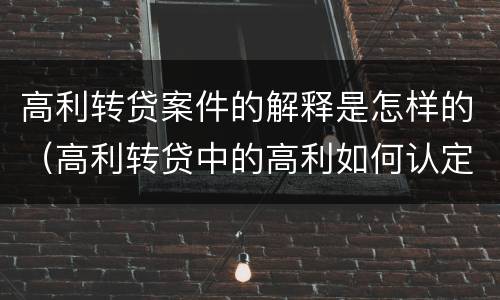 高利转贷案件的解释是怎样的（高利转贷中的高利如何认定的）