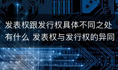 发表权跟发行权具体不同之处有什么 发表权与发行权的异同