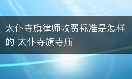 太仆寺旗律师收费标准是怎样的 太仆寺旗寺庙