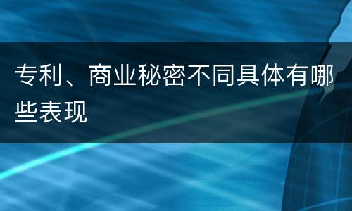 专利、商业秘密不同具体有哪些表现
