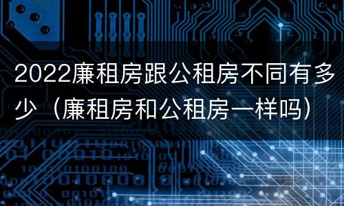 2022廉租房跟公租房不同有多少（廉租房和公租房一样吗）