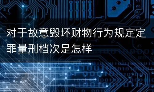 对于故意毁坏财物行为规定定罪量刑档次是怎样