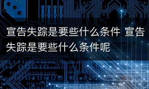 宣告失踪是要些什么条件 宣告失踪是要些什么条件呢