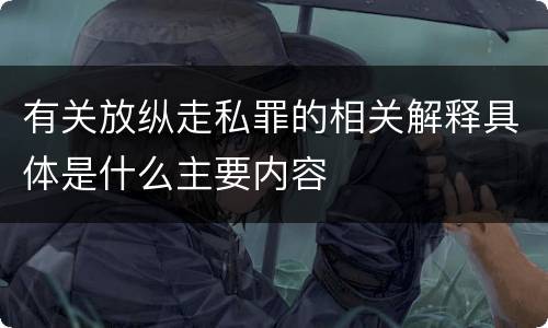 有关放纵走私罪的相关解释具体是什么主要内容