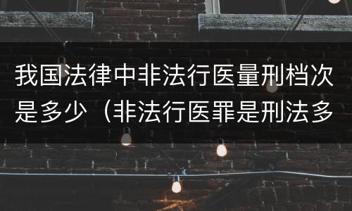我国法律中非法行医量刑档次是多少（非法行医罪是刑法多少条）