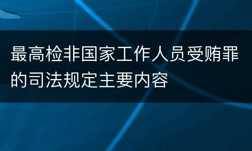 最高检非国家工作人员受贿罪的司法规定主要内容
