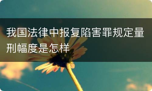 我国法律中报复陷害罪规定量刑幅度是怎样