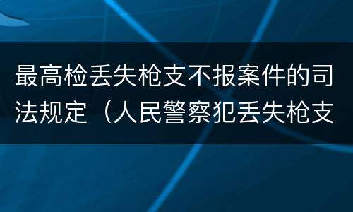最高检丢失枪支不报案件的司法规定（人民警察犯丢失枪支不报罪处）