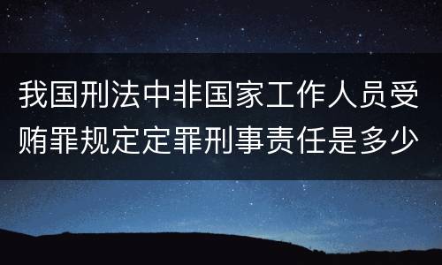我国刑法中非国家工作人员受贿罪规定定罪刑事责任是多少
