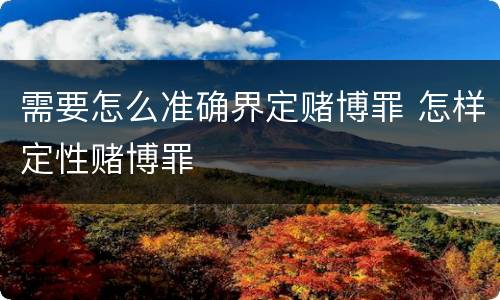 需要怎么准确界定赌博罪 怎样定性赌博罪