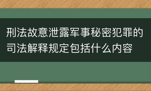 刑法故意泄露军事秘密犯罪的司法解释规定包括什么内容