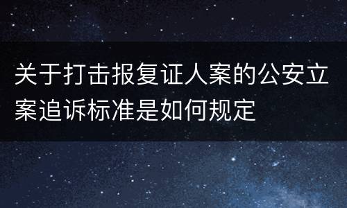 关于打击报复证人案的公安立案追诉标准是如何规定
