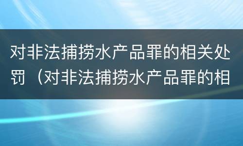 对非法捕捞水产品罪的相关处罚（对非法捕捞水产品罪的相关处罚规定）