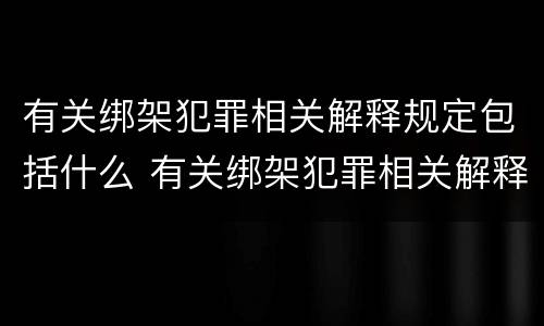 有关绑架犯罪相关解释规定包括什么 有关绑架犯罪相关解释规定包括什么
