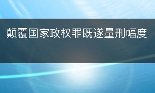颠覆国家政权罪既遂量刑幅度