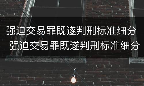 强迫交易罪既遂判刑标准细分 强迫交易罪既遂判刑标准细分