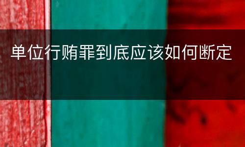 单位行贿罪到底应该如何断定