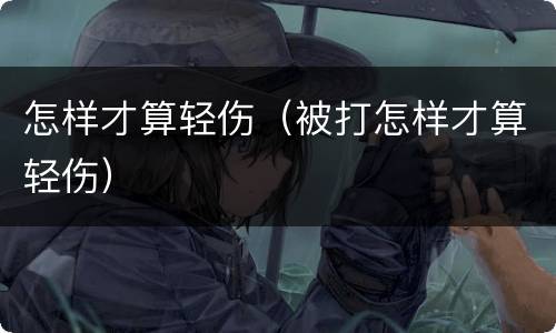 怎样才算轻伤（被打怎样才算轻伤）