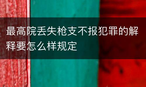 最高院丢失枪支不报犯罪的解释要怎么样规定