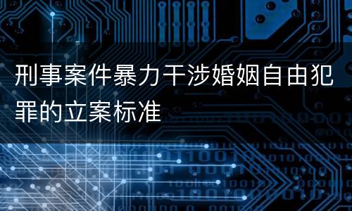 刑事案件暴力干涉婚姻自由犯罪的立案标准