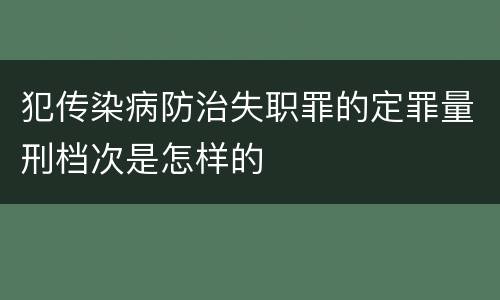 犯传染病防治失职罪的定罪量刑档次是怎样的