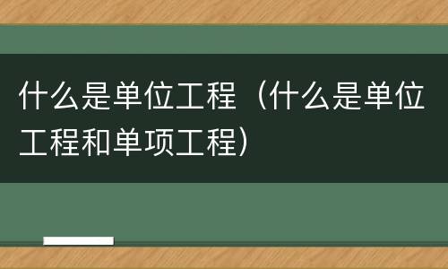 什么是单位工程（什么是单位工程和单项工程）