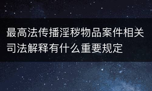 最高法传播淫秽物品案件相关司法解释有什么重要规定