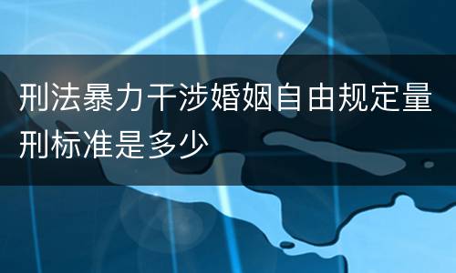 刑法暴力干涉婚姻自由规定量刑标准是多少