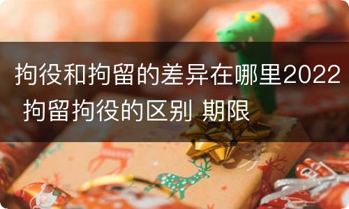 拘役和拘留的差异在哪里2022 拘留拘役的区别 期限