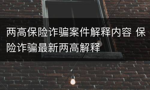 两高保险诈骗案件解释内容 保险诈骗最新两高解释