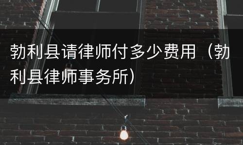 勃利县请律师付多少费用（勃利县律师事务所）