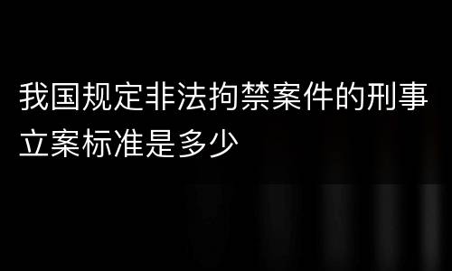 我国规定非法拘禁案件的刑事立案标准是多少