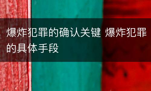 爆炸犯罪的确认关键 爆炸犯罪的具体手段