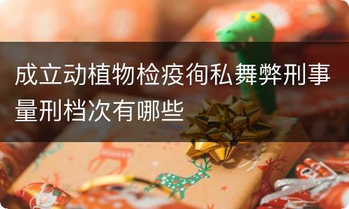 成立动植物检疫徇私舞弊刑事量刑档次有哪些