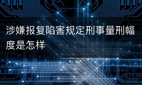 涉嫌报复陷害规定刑事量刑幅度是怎样