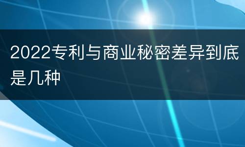 2022专利与商业秘密差异到底是几种
