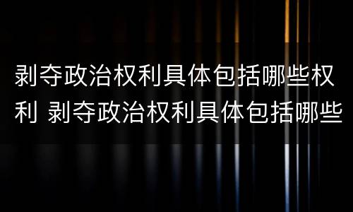 剥夺政治权利具体包括哪些权利 剥夺政治权利具体包括哪些权利和义务