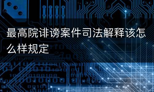 最高院诽谤案件司法解释该怎么样规定