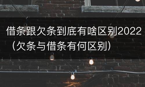 借条跟欠条到底有啥区别2022（欠条与借条有何区别）